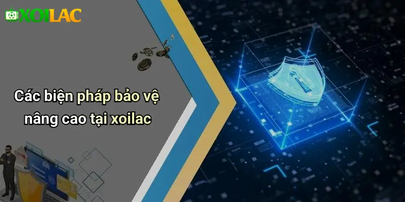 Các biện pháp bảo vệ nâng cao tại xoilac