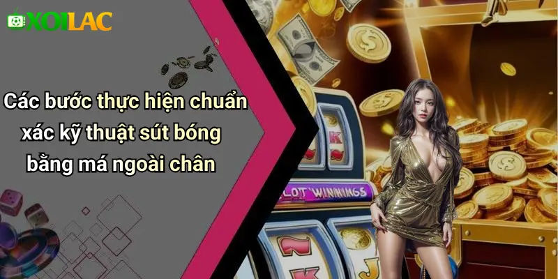Các bước thực hiện chuẩn xác kỹ thuật sút bóng bằng má ngoài chân