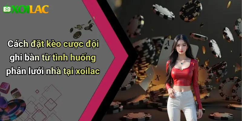 Cách đặt kèo cược đội ghi bàn từ tình huống phản lưới nhà tại xoilac