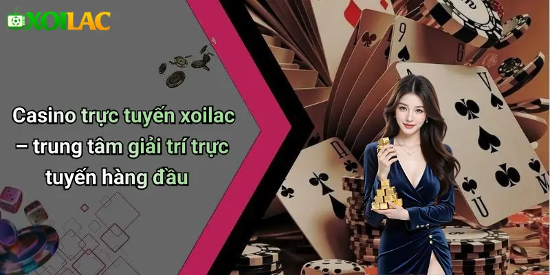 Casino trực tuyến xoilac – trung tâm giải trí trực tuyến hàng đầu