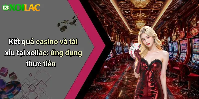 Kết quả casino và tài xỉu tại xoilac: ứng dụng thực tiễn