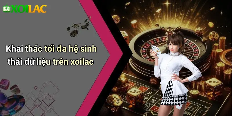 Khai thác tối đa hệ sinh thái dữ liệu trên xoilac
