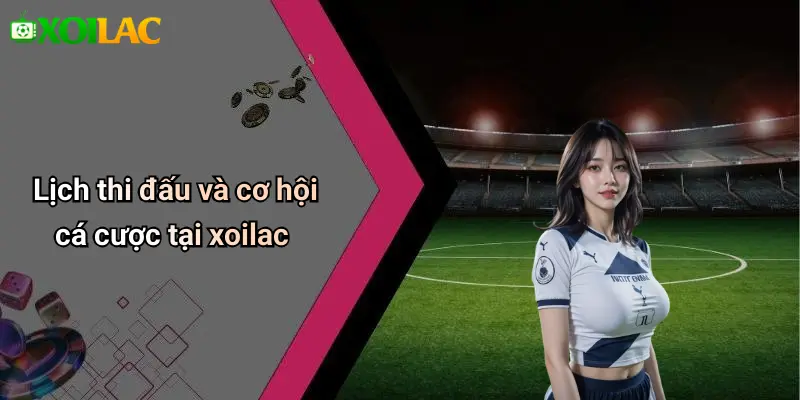 Lịch thi đấu và cơ hội cá cược tại xoilac