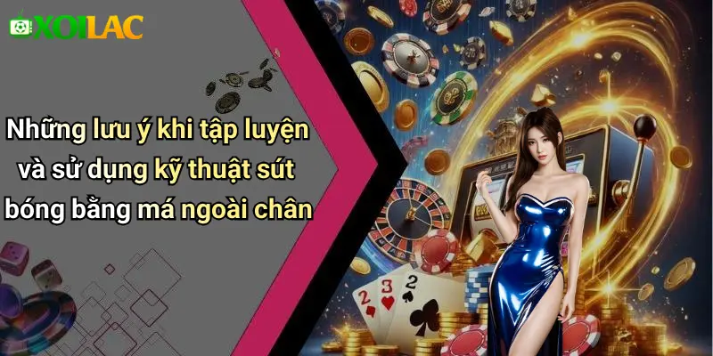 Những lưu ý khi tập luyện và sử dụng kỹ thuật sút bóng bằng má ngoài chân
