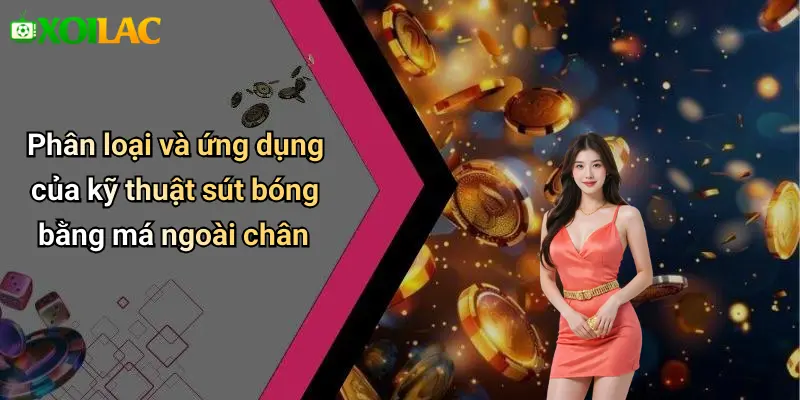 Phân loại và ứng dụng của kỹ thuật sút bóng bằng má ngoài chân