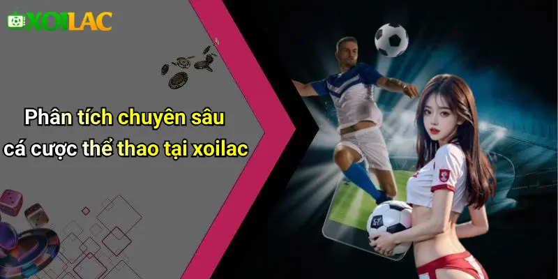 Phân tích chuyên sâu cá cược thể thao tại xoilac