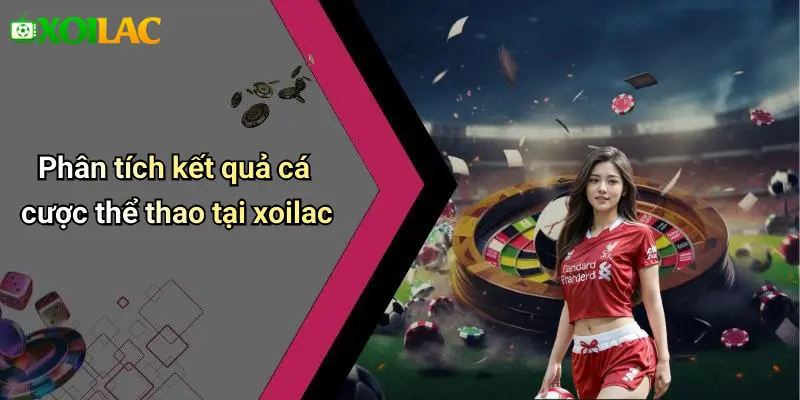 Phân tích kết quả cá cược thể thao tại xoilac