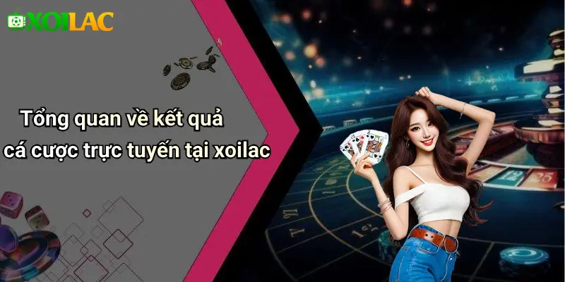 Tổng quan về kết quả cá cược trực tuyến tại xoilac
