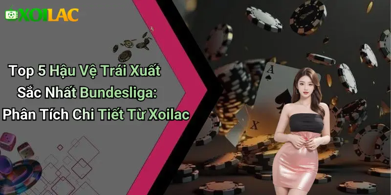 Top 5 Hậu Vệ Trái Xuất Sắc Nhất Bundesliga: Phân Tích Chi Tiết Từ Xoilac
