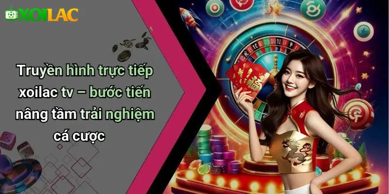 Truyền hình trực tiếp xoilac tv – bước tiến nâng tầm trải nghiệm cá cược