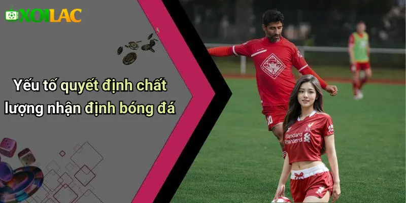 Yếu tố quyết định chất lượng nhận định bóng đá