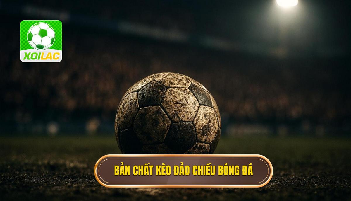 Khái quát về bản chất của kèo đảo chiều trong bóng đá