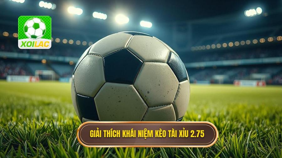 Định nghĩa chi tiết: Kèo tài xỉu 2.75 là gì?