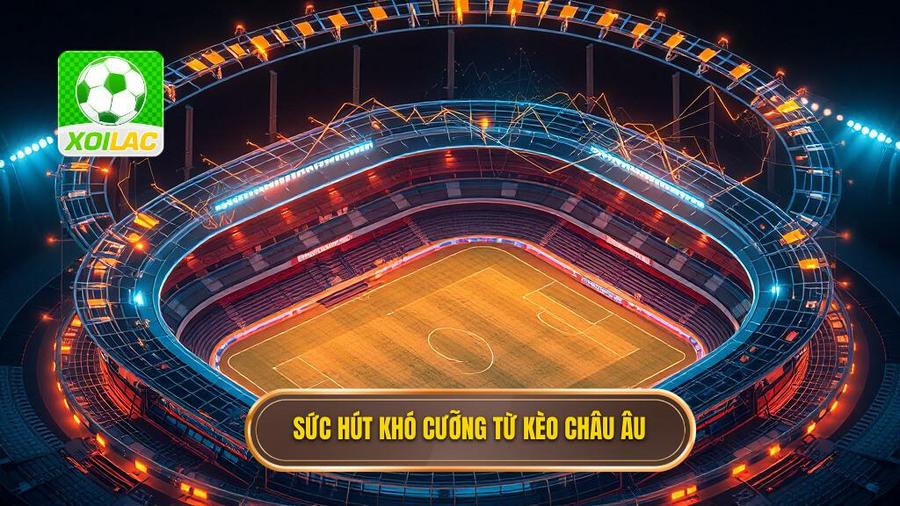 Phân tích đa chiều: Tại sao kèo Châu Âu lại hấp dẫn?