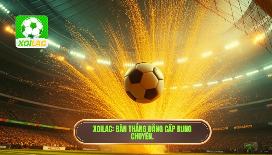 Bàn thắng vừa nổ làm rung chuyển trận đấu: Đỉnh cao cảm xúc và bước ngoặt lịch sử