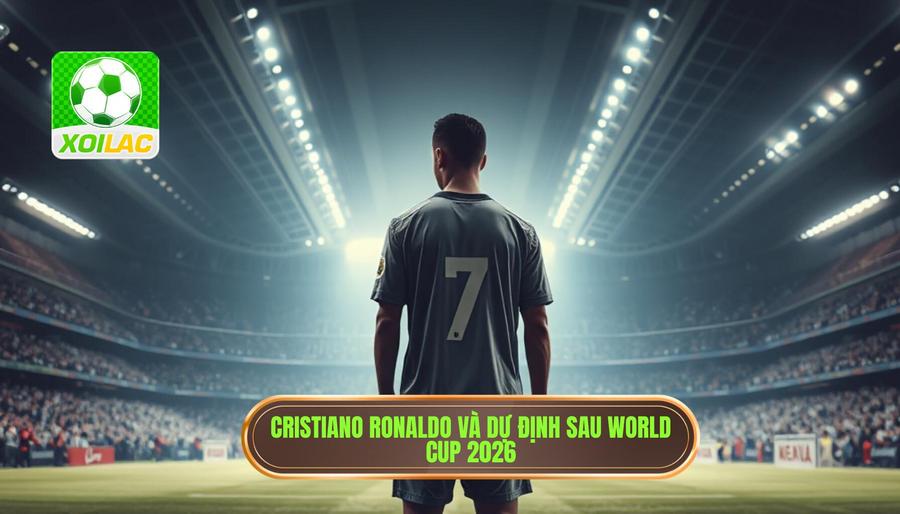 Những yếu tố quyết định việc Ronaldo có tiếp tục thi đấu sau World Cup 2026 không