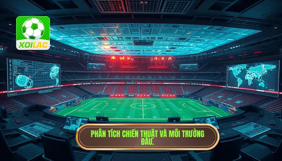Phân tích yếu tố chiến thuật và môi trường thi đấu